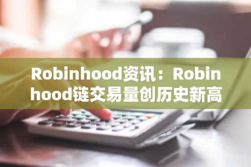 Robinhood资讯:Robinhood链交易量创历史新高,Meme币与股票领涨