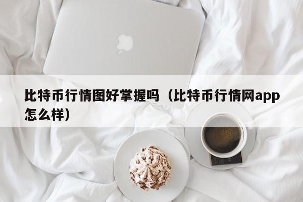 比特币行情图好掌握吗（比特币行情网app怎么样）