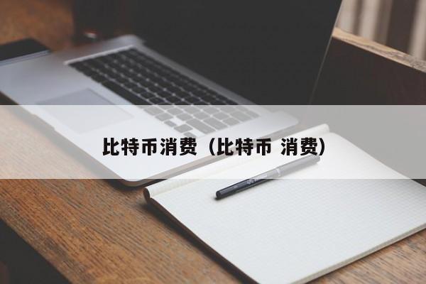 比特币消费（比特币 消费）