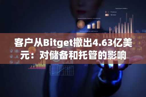 客户从Bitget撤出4.63亿美元：对储备和托管的影响