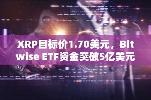 XRP目标价1.70美元，Bitwise ETF资金突破5亿美元
