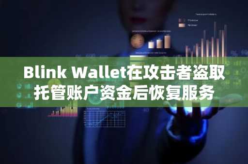 Blink Wallet在攻击者盗取托管账户资金后恢复服务