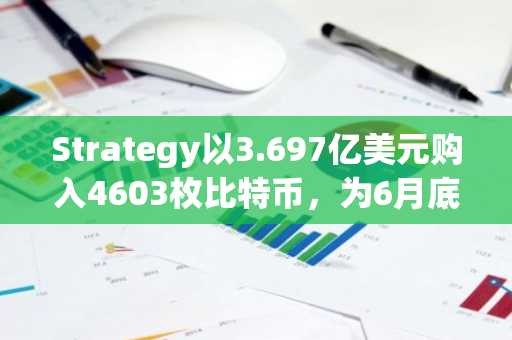 Strategy以3.697亿美元购入4603枚比特币，为6月底以来首次购买