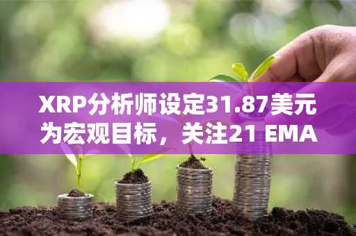 XRP分析师设定31.87美元为宏观目标,关注21 EMA周期的下一阶段