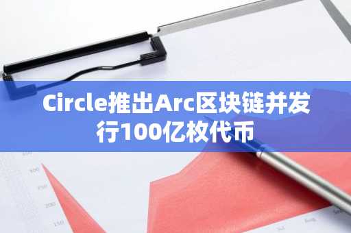 Circle推出Arc区块链并发行100亿枚代币