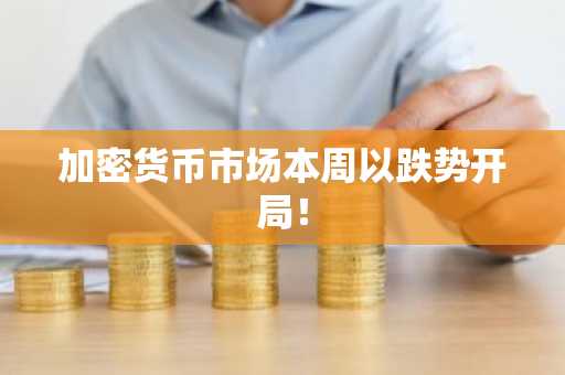 加密货币市场本周以跌势开局！