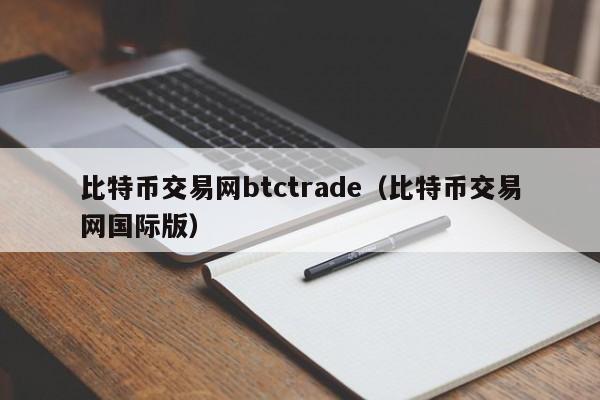 比特币交易网btctrade（比特币交易网国际版）