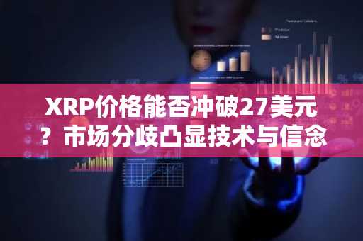 XRP价格能否冲破27美元？市场分歧凸显技术与信念博弈