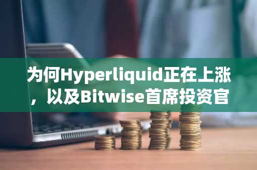 为何Hyperliquid正在上涨,以及Bitwise首席投资官预测市场将达到200万亿美元