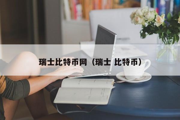 瑞士比特币网（瑞士 比特币）