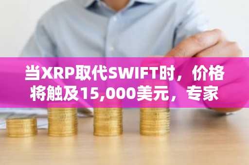 当XRP取代SWIFT时，价格将触及15,000美元，专家展示数学依据
