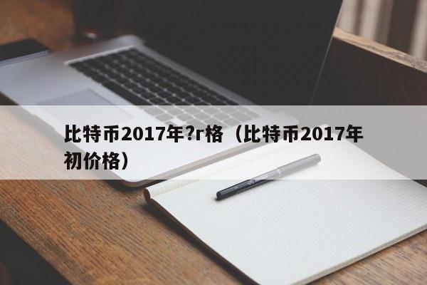 比特币2017年?r格（比特币2017年初价格）