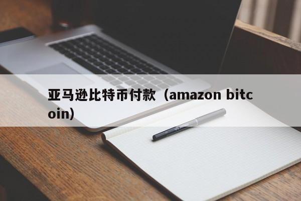 亚马逊比特币付款（amazon bitcoin）