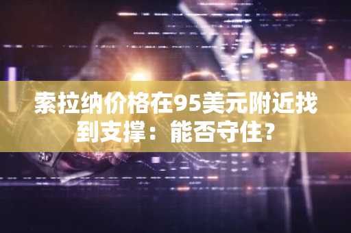 索拉纳价格在95美元附近找到支撑：能否守住？