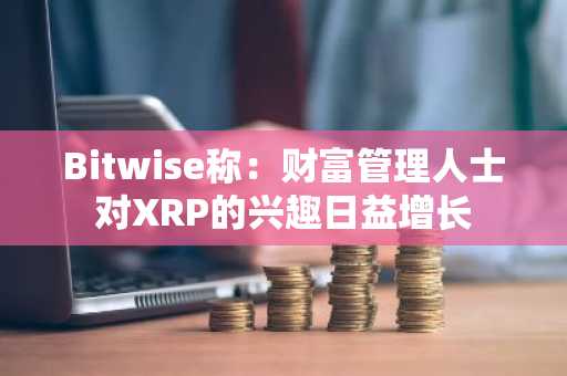 Bitwise称:财富管理人士对XRP的兴趣日益增长