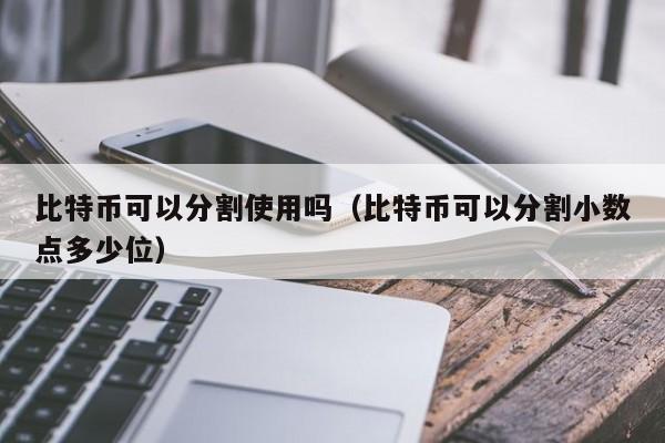 比特币可以分割使用吗（比特币可以分割小数点多少位）