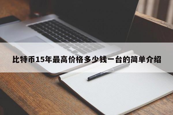比特币15年最高价格多少钱一台的简单介绍