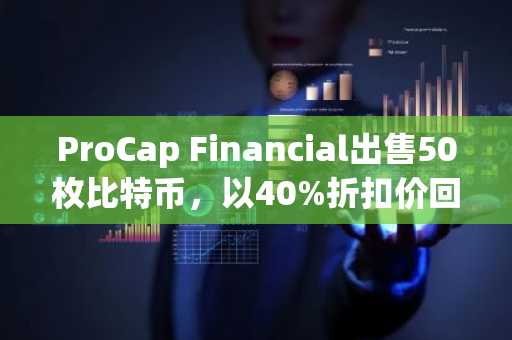 ProCap Financial出售50枚比特币，以40%折扣价回购股票