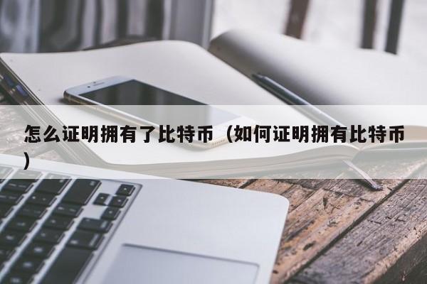 怎么证明拥有了比特币（如何证明拥有比特币）