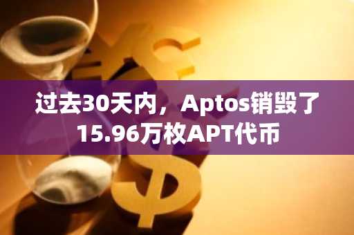 过去30天内,Aptos销毁了15.96万枚APT代币