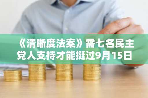 《清晰度法案》需七名民主党人支持才能挺过9月15日