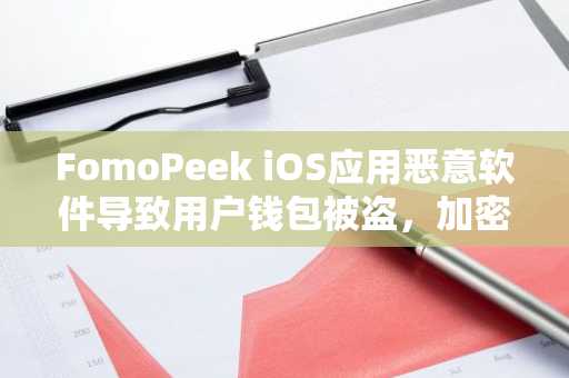 FomoPeek iOS应用恶意软件导致用户钱包被盗，加密密钥泄露