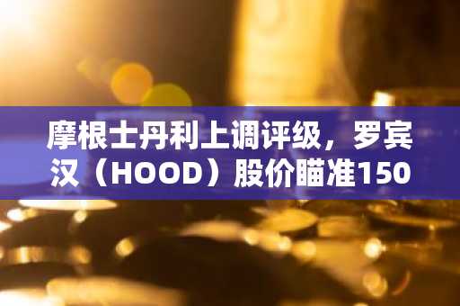 摩根士丹利上调评级,罗宾汉(HOOD)股价瞄准150美元目标