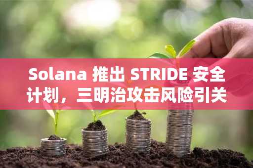 Solana 推出 STRIDE 安全计划，三明治攻击风险引关注