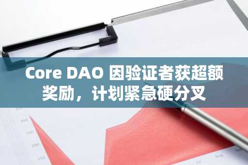 Core DAO 因验证者获超额奖励，计划紧急硬分叉