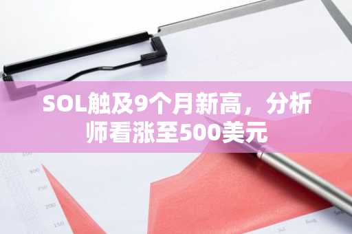 SOL触及9个月新高，分析师看涨至500美元
