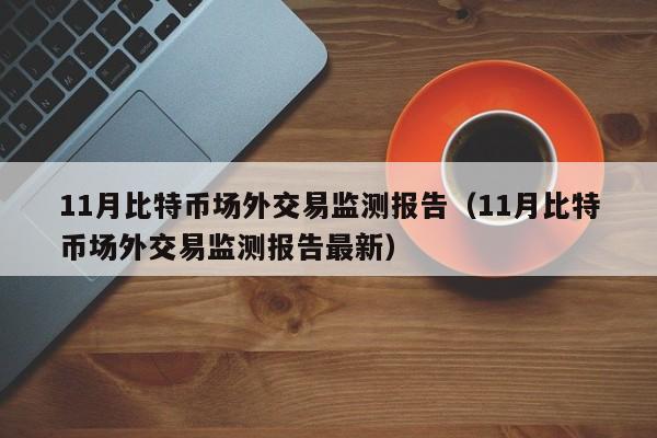 11月比特币场外交易监测报告(11月比特币场外交易监测报告最新)