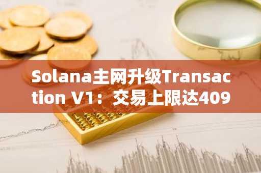 Solana主网升级Transaction V1：交易上限达4096字节，币安用户可高效参与开发