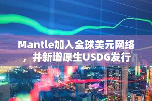 Mantle加入全球美元网络,并新增原生USDG发行