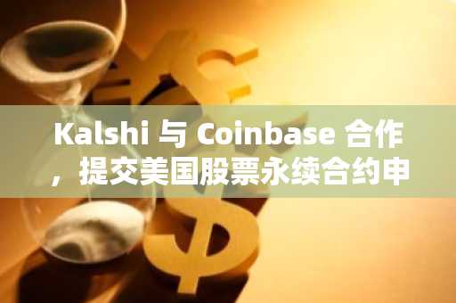 Kalshi 与 Coinbase 合作，提交美国股票永续合约申请