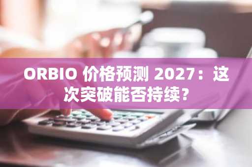 ORBIO 价格预测 2027：这次突破能否持续？