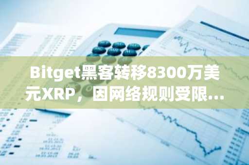 Bitget黑客转移8300万美元XRP,因网络规则受限……