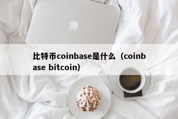 比特币coinbase是什么（coinbase bitcoin）