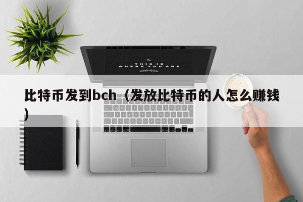 比特币发到bch（发放比特币的人怎么赚钱）