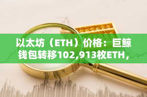以太坊（ETH）价格：巨鲸钱包转移102,913枚ETH，价值2.486亿美元