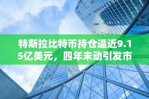 特斯拉比特币持仓逼近9.15亿美元，四年未动引发市场关注