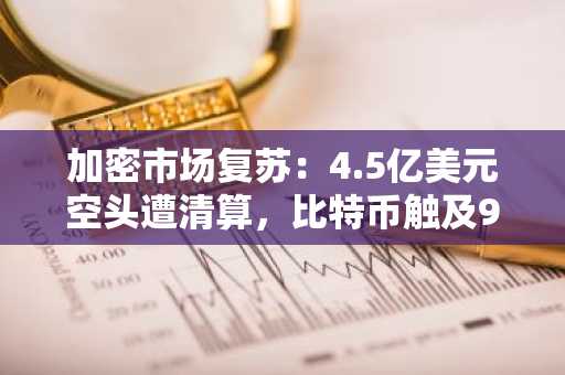 加密市场复苏：4.5亿美元空头遭清算，比特币触及9个月新高