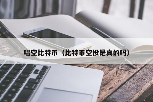 唱空比特币（比特币空投是真的吗）