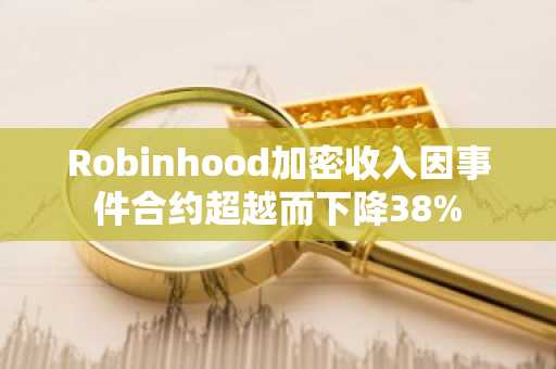 Robinhood加密收入因事件合约超越而下降38%