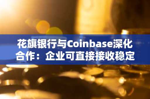 花旗银行与Coinbase深化合作：企业可直接接收稳定币支付
