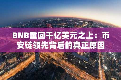 BNB重回千亿美元之上：币安链领先背后的真正原因