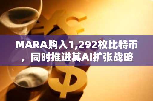 MARA购入1,292枚比特币，同时推进其AI扩张战略