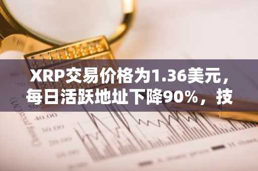 XRP交易价格为1.36美元，每日活跃地址下降90%，技术风险上升