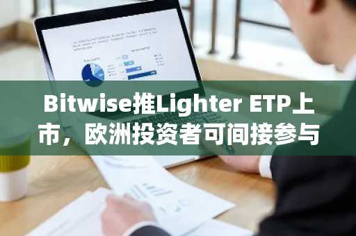 Bitwise推Lighter ETP上市，欧洲投资者可间接参与衍生品竞争