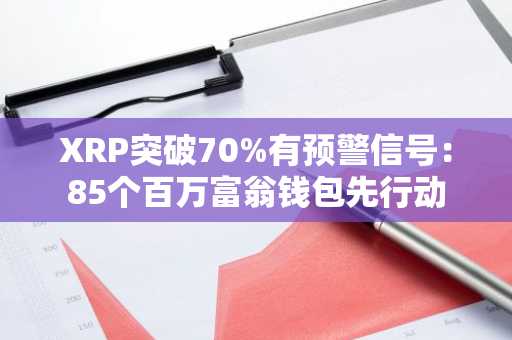 XRP突破70%有预警信号：85个百万富翁钱包先行动
