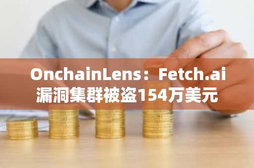 OnchainLens：Fetch.ai漏洞集群被盗154万美元